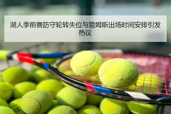湖人季前赛防守轮转失位与詹姆斯出场时间安排引发热议
